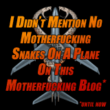 I didn't mention no motherfucking snakes on a plane on this motherfucking blog ...until now.