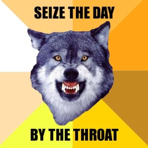 Courage Wolf: Seize the day — by the throat