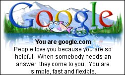 You are google.com People love you because you are so helpful.  When somebody needs an answer they come to you.  You are simple, fast and flexible.